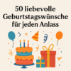 50 liebevolle Geburtstagswünsche für jeden Anlass – Von Herzen kommend & unvergesslich